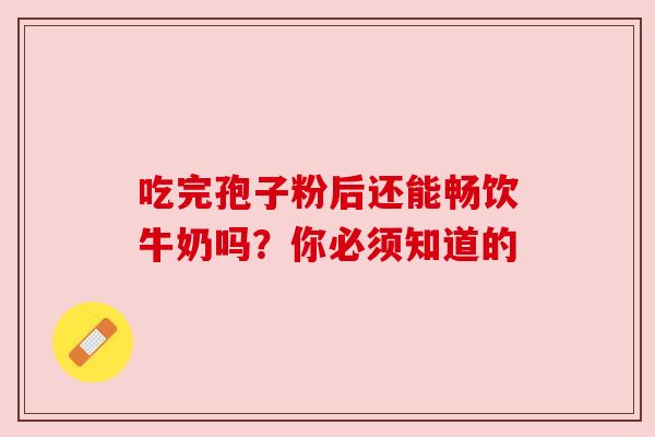 吃完孢子粉后还能畅饮牛奶吗？你必须知道的