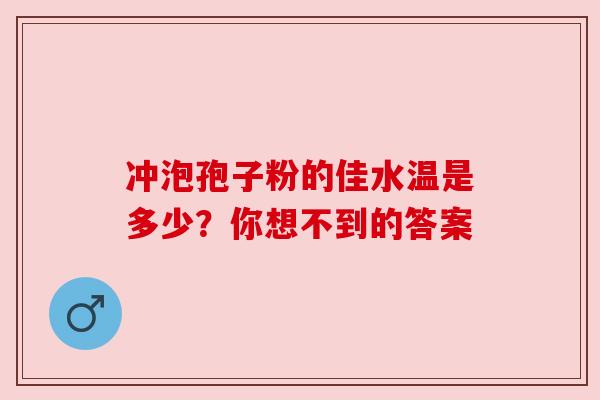 冲泡孢子粉的佳水温是多少?你想不到的答案 冲泡孢子粉的佳水温是多少?你想不到的答案