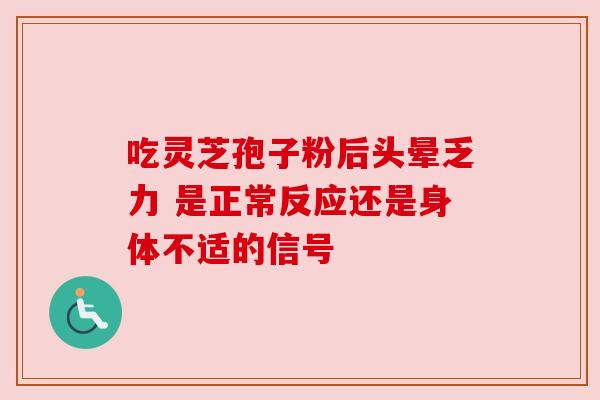 吃灵芝孢子粉后头晕乏力 是正常反应还是身体不适的信号