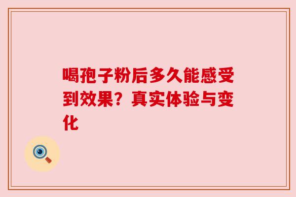 喝孢子粉后多久能感受到效果?真实体验与变化 喝孢子粉后多久能感受到效果?真实体验与变化