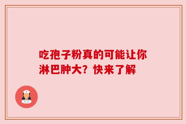 吃孢子粉真的可能让你淋巴肿大?快来了解 吃孢子粉真的可能让你淋巴肿大?快来了解