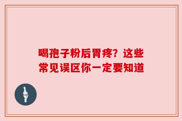 喝孢子粉后胃疼?这些常见误区你一定要知道 喝孢子粉后胃疼?这些常见误区你一定要知道
