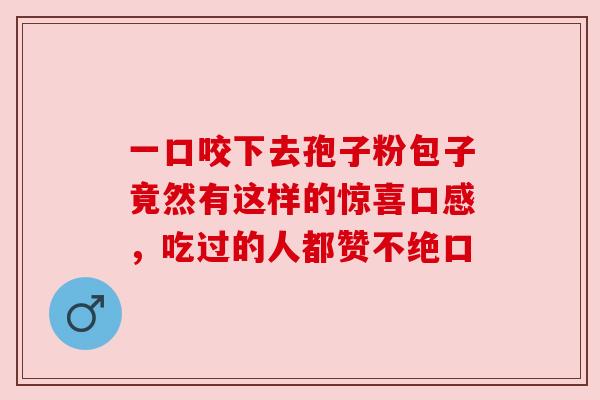 一口咬下去孢子粉包子竟然有这样的惊喜口感，吃过的人都赞不绝口