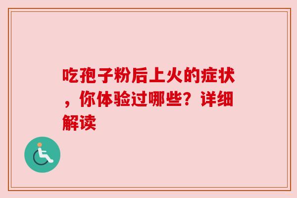 吃孢子粉后上火的症状,你体验过哪些?详细解读 吃孢子粉后上火的症状,你体验过哪些?详细解读