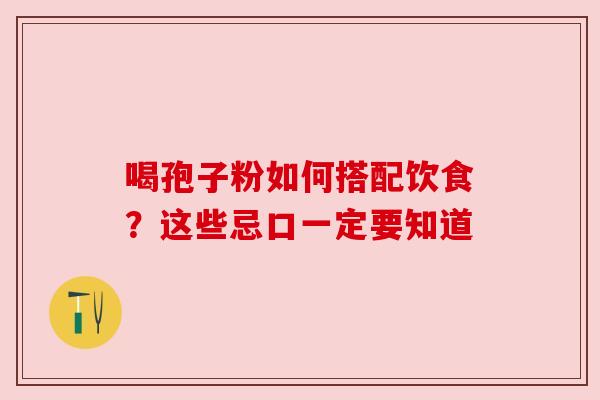 喝孢子粉如何搭配饮食?这些忌口一定要知道 喝孢子粉如何搭配饮食?这些忌口一定要知道