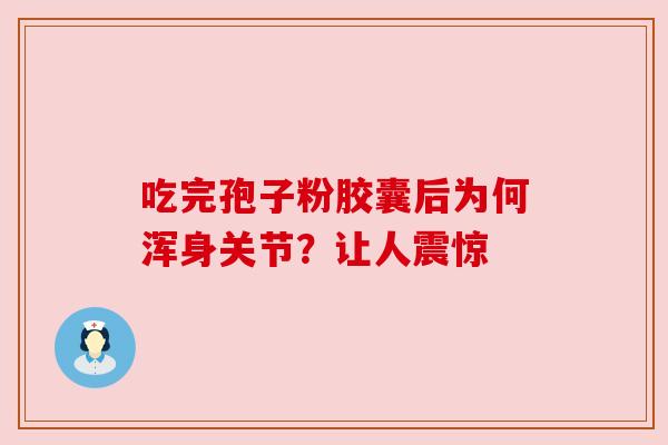 吃完孢子粉胶囊后为何浑身关节?让人震惊 吃完孢子粉胶囊后为何浑身关节?让人震惊