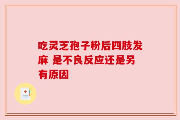 吃灵芝孢子粉后四肢发麻 是不良反应还是另有原因