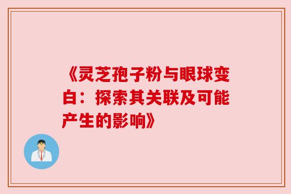 《灵芝孢子粉与眼球变白：探索其关联及可能产生的影响》