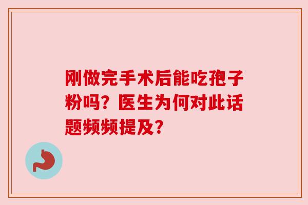 刚做完手术后能吃孢子粉吗？医生为何对此话题频频提及？
