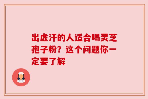 出虚汗的人适合喝灵芝孢子粉?这个问题你一定要了解 出虚汗的人适合喝灵芝孢子粉?这个问题你一定要了解