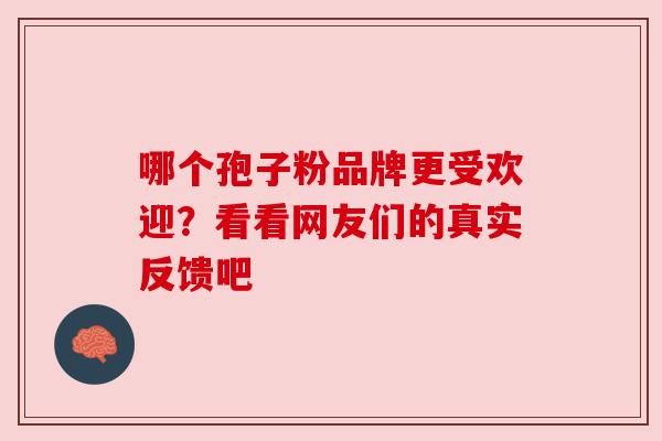 哪个孢子粉品牌更受欢迎?看看网友们的真实反馈吧 哪个孢子粉品牌更受欢迎?看看网友们的真实反馈吧