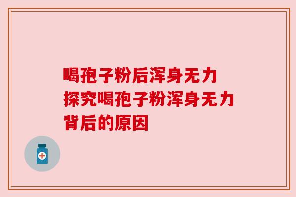 喝孢子粉后浑身无力 探究喝孢子粉浑身无力背后的原因