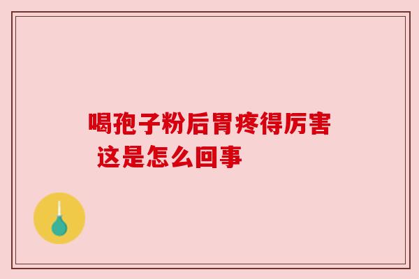喝孢子粉后胃疼得厉害 这是怎么回事 喝孢子粉后胃疼得厉害 这是怎么回事