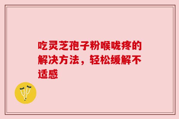 吃灵芝孢子粉喉咙疼的解决方法，轻松缓解不适感