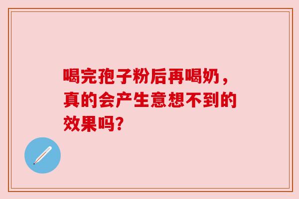 喝完孢子粉后再喝奶,真的会产生意想不到的效果吗? 喝完孢子粉后再喝奶,真的会产生意想不到的效果吗?