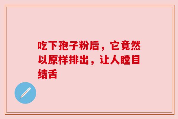 吃下孢子粉后，它竟然以原样排出，让人瞠目结舌