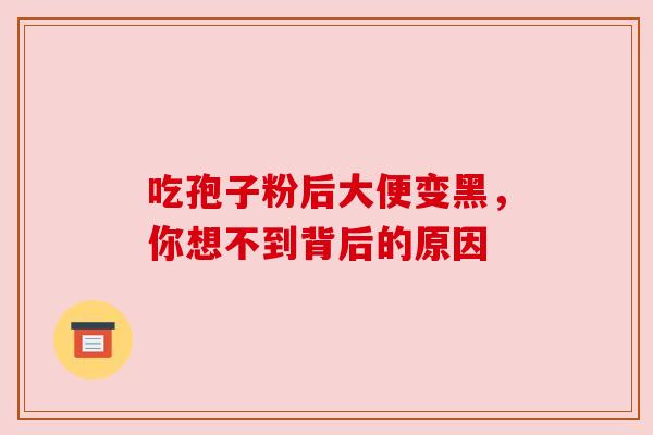 吃孢子粉后大便变黑，你想不到背后的原因