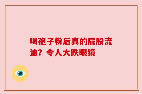 喝孢子粉后真的屁股流油?令人大跌眼镜 喝孢子粉后真的屁股流油?令人大跌眼镜