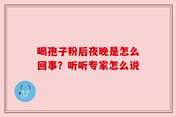 喝孢子粉后夜晚是怎么回事？听听专家怎么说