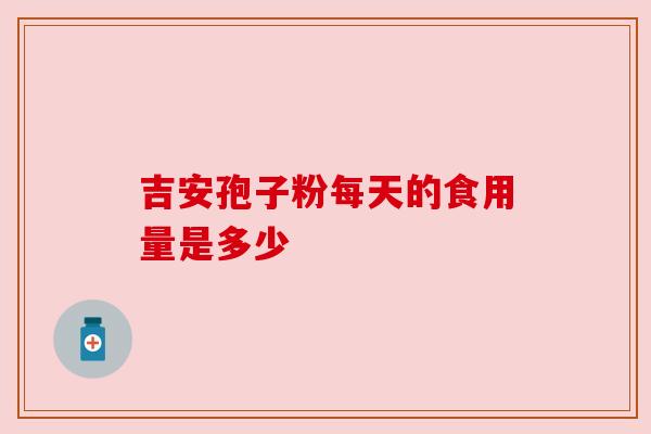 吉安孢子粉每天的食用量是多少