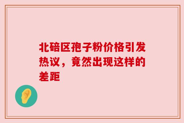 北碚区孢子粉价格引发热议,竟然出现这样的差距 北碚区孢子粉价格引发热议,竟然出现这样的差距