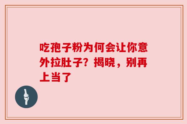吃孢子粉为何会让你意外拉肚子?揭晓,别再上当了 吃孢子粉为何会让你意外拉肚子?揭晓,别再上当了