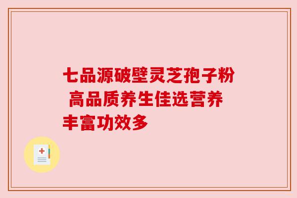 七品源破壁灵芝孢子粉 高品质养生佳选营养丰富功效多