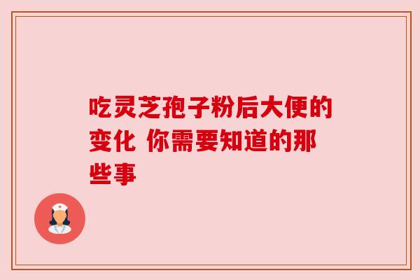 吃灵芝孢子粉后大便的变化 你需要知道的那些事