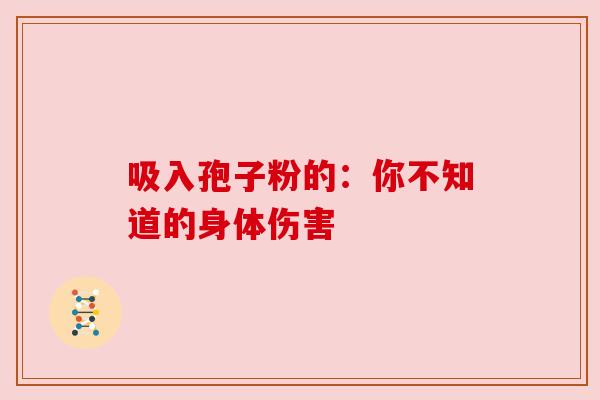 吸入孢子粉的:你不知道的身体伤害 吸入孢子粉的:你不知道的身体伤害