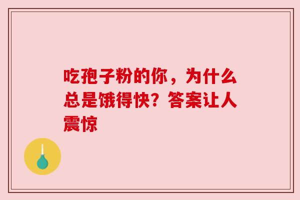 吃孢子粉的你,为什么总是饿得快?答案让人震惊 吃孢子粉的你,为什么总是饿得快?答案让人震惊