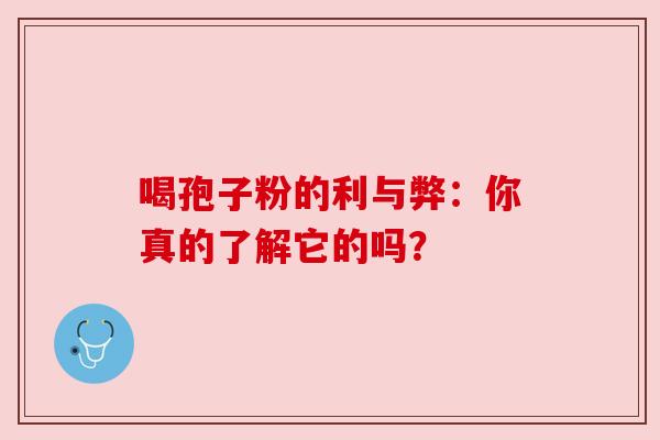 喝孢子粉的利与弊：你真的了解它的吗？