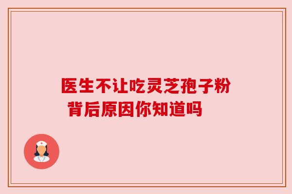 医生不让吃灵芝孢子粉 背后原因你知道吗