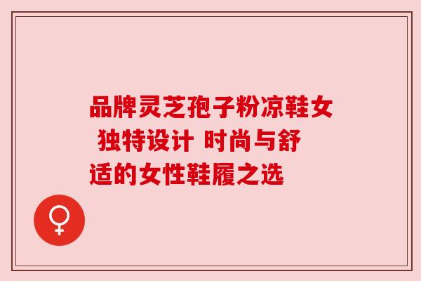 品牌灵芝孢子粉凉鞋女 独特设计 时尚与舒适的女性鞋履之选