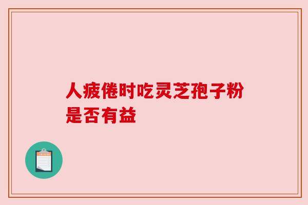 人疲倦时吃灵芝孢子粉是否有益