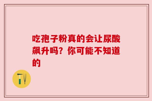 吃孢子粉真的会让尿酸飙升吗？你可能不知道的