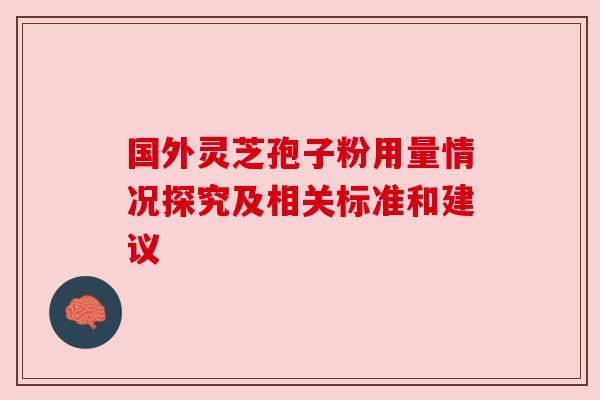 国外灵芝孢子粉用量情况探究及相关标准和建议
