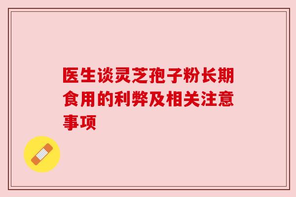 医生谈灵芝孢子粉长期食用的利弊及相关注意事项
