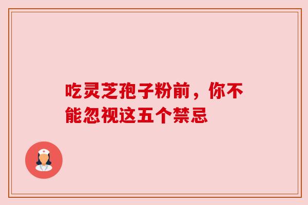 吃灵芝孢子粉前，你不能忽视这五个禁忌