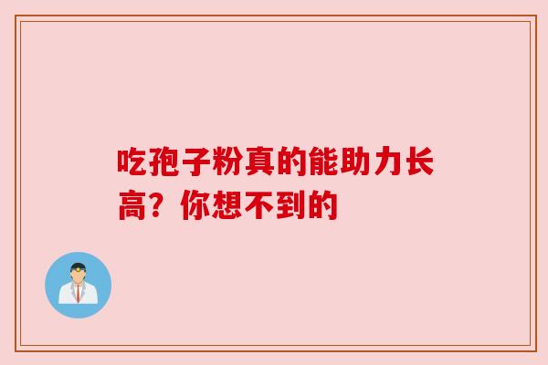 吃孢子粉真的能助力长高？你想不到的