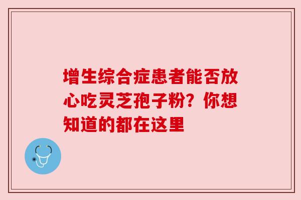 增生综合症患者能否放心吃灵芝孢子粉？你想知道的都在这里