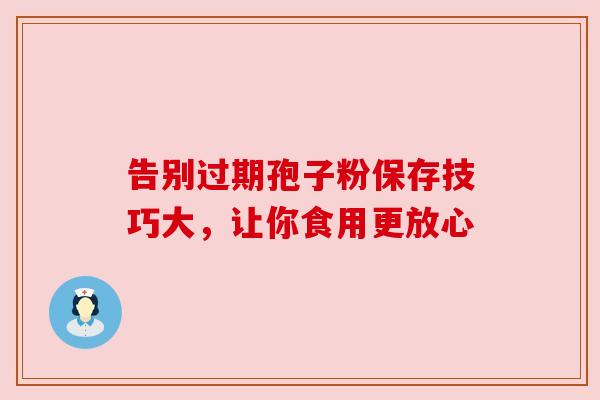 告别过期孢子粉保存技巧大，让你食用更放心