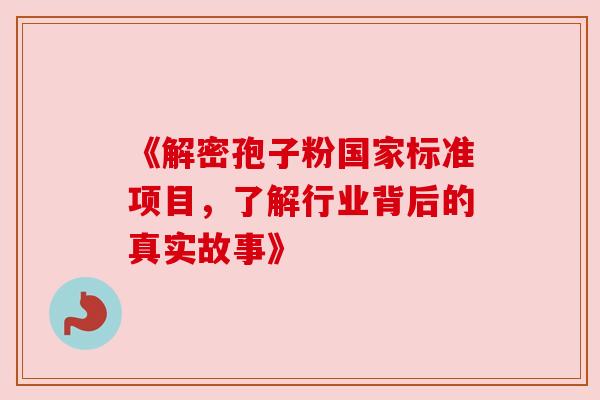 《解密孢子粉国家标准项目，了解行业背后的真实故事》