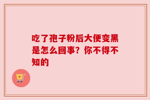 吃了孢子粉后大便变黑是怎么回事？你不得不知的