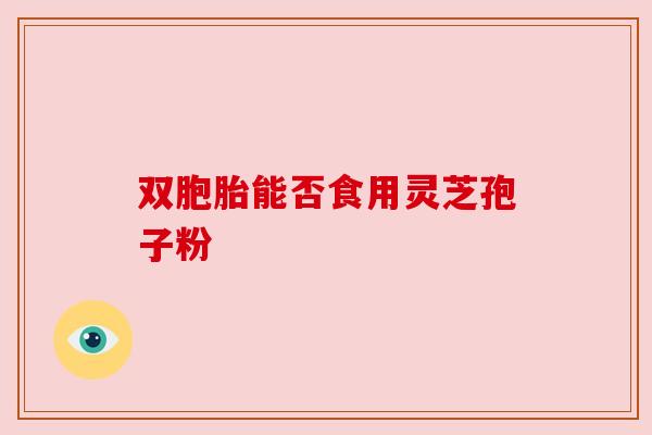 双胞胎能否食用灵芝孢子粉