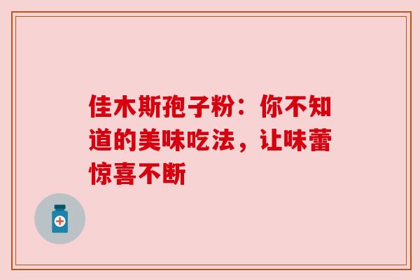 佳木斯孢子粉：你不知道的美味吃法，让味蕾惊喜不断