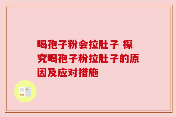 喝孢子粉会拉肚子 探究喝孢子粉拉肚子的原因及应对措施