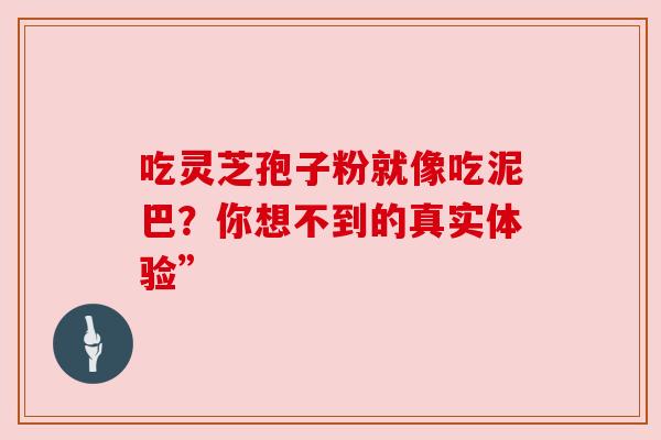 吃灵芝孢子粉就像吃泥巴？你想不到的真实体验”