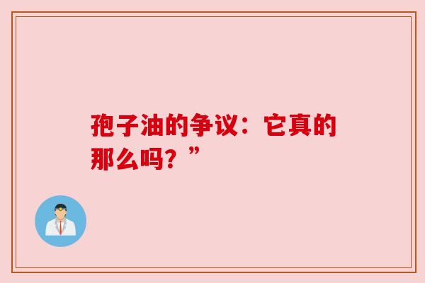 孢子油的争议:它真的那么吗?” 孢子油的争议:它真的那么吗?”