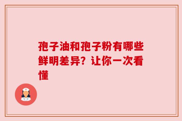 孢子油和孢子粉有哪些鲜明差异？让你一次看懂