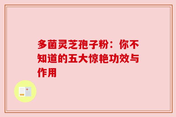 多菌灵芝孢子粉：你不知道的五大惊艳功效与作用